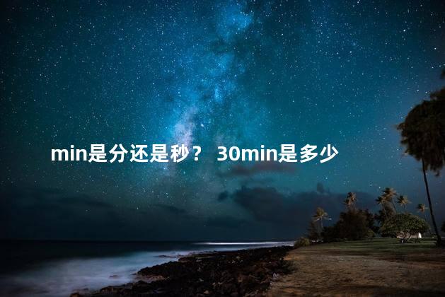 min是分还是秒？ 30min是多少分钟